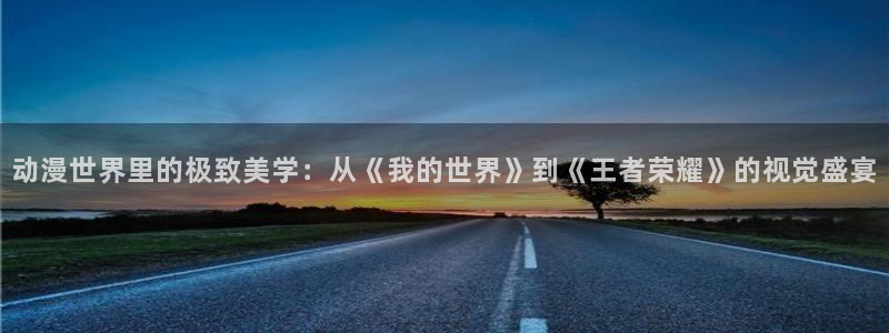 樱花动漫dm190：动漫世界里的极致美学：从《我的世界》到《王者荣耀》的视觉盛宴